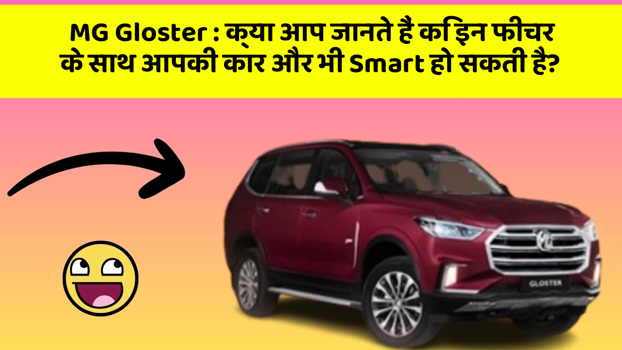 MG Gloster: क्या आप जानते हैं कि इन फीचर के साथ आपकी कार और भी Smart हो सकती है?