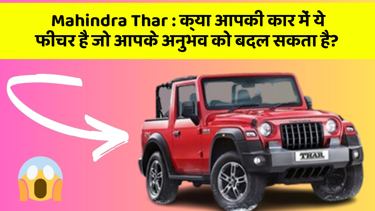 Mahindra Thar:क्या आपकी कार में ये फीचर है जो आपके अनुभव को बदल सकता है?