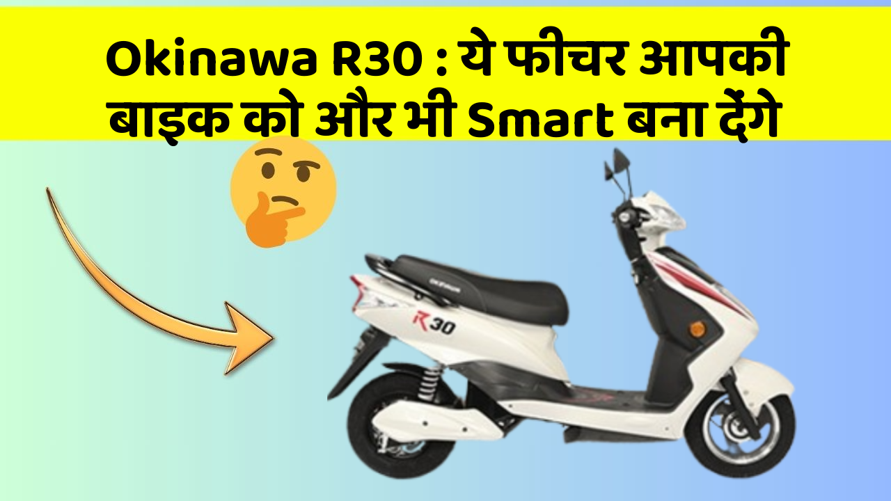 Okinawa R30: ये फीचर आपकी बाइक को और भी Smart बना देंगे