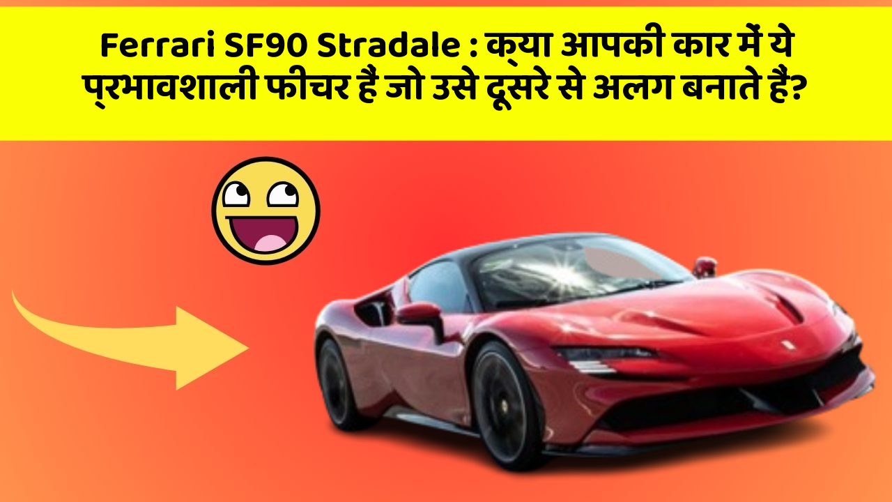 Ferrari SF90 Stradale: क्या आपकी कार में ये प्रभावशाली फीचर हैं जो उसे दूसरे से अलग बनाते हैं?