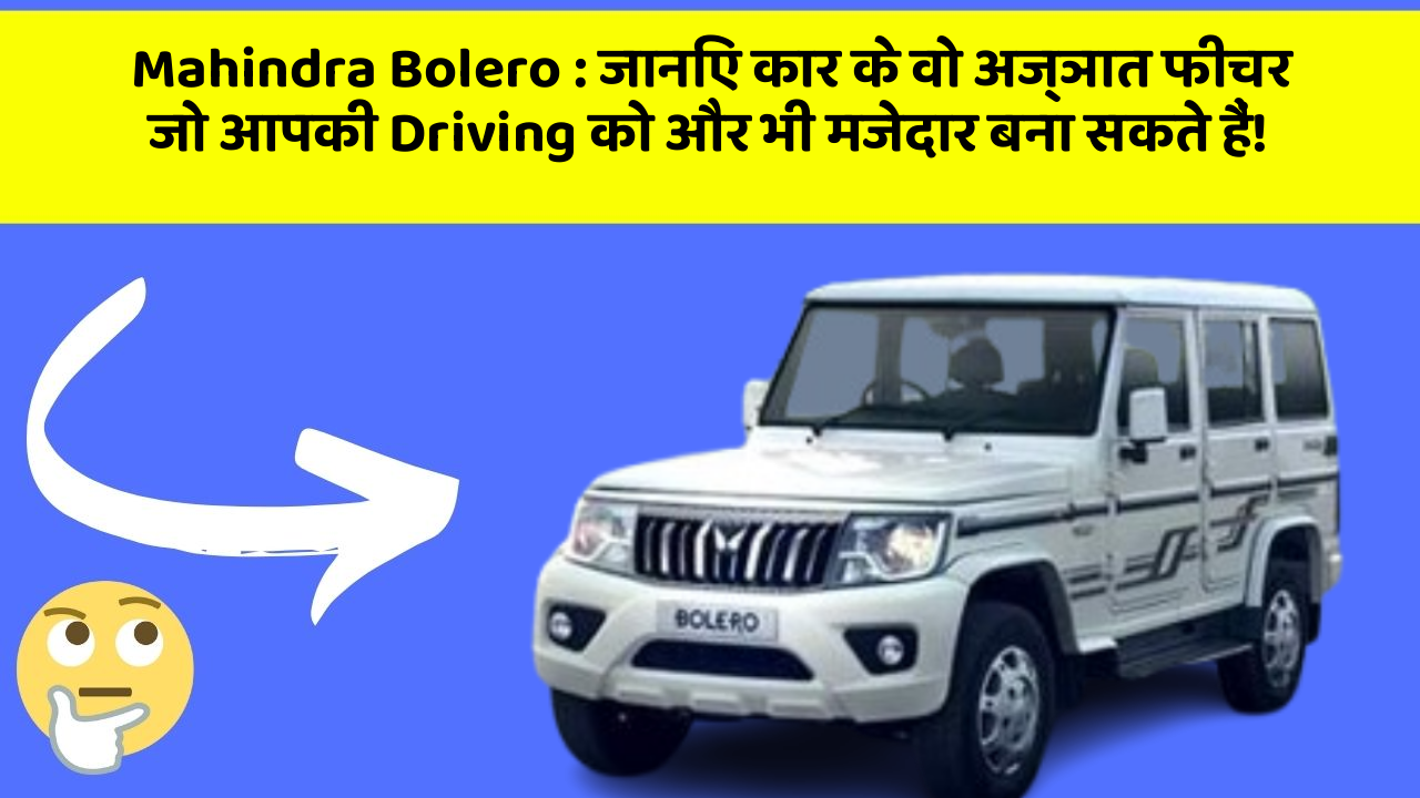 Mahindra Bolero: जानिए कार के वो अज्ञात फीचर जो आपकी Driving को और भी मजेदार बना सकते हैं!