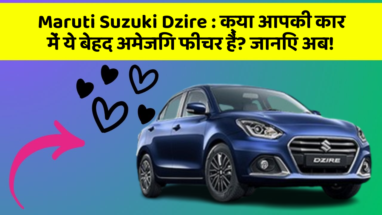 Maruti Suzuki Dzire: क्या आपकी कार में ये बेहद अमेजिंग फीचर हैं? जानिए अब!