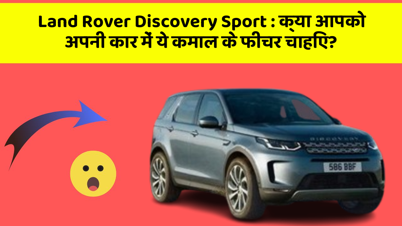 Land Rover Discovery Sport:क्या आपको अपनी कार में ये कमाल के फीचर चाहिए?