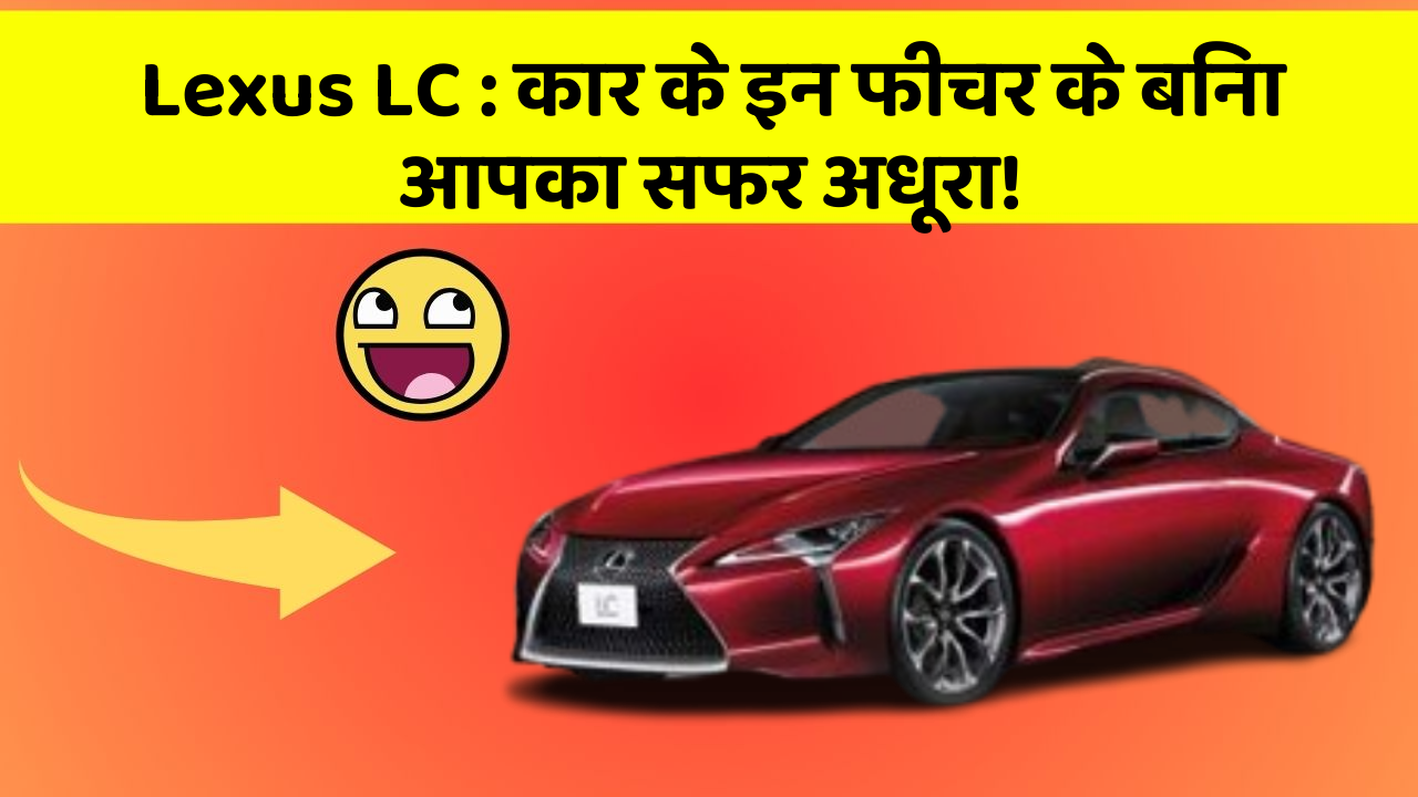 Lexus LC: कार के इन फीचर के बिना आपका सफर अधूरा!