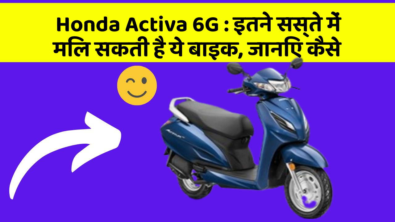 Honda Activa 6G: इतने सस्ते में मिल सकती है ये बाइक, जानिए कैसे