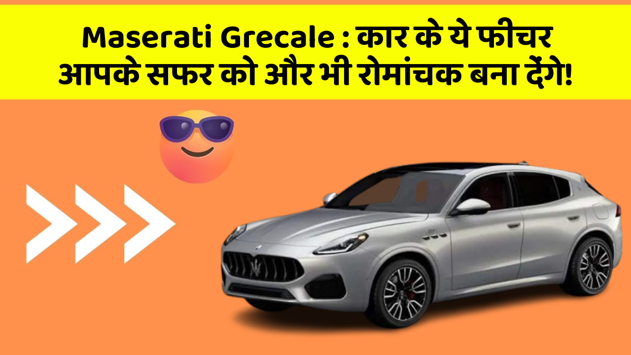 Maserati Grecale: कार के ये फीचर आपके सफर को और भी रोमांचक बना देंगे!