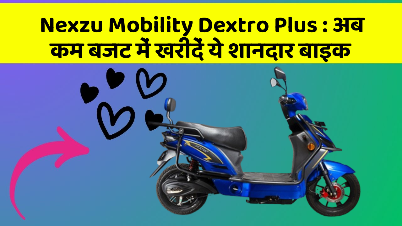 Nexzu Mobility Dextro Plus : अब कम बजट में खरीदें ये शानदार बाइक