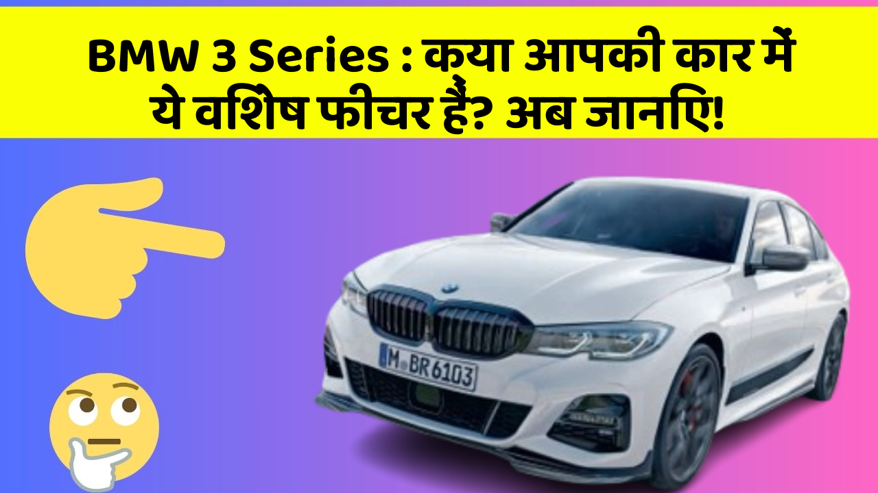 BMW 3 Series: क्या आपकी कार में ये विशेष फीचर हैं? अब जानिए!