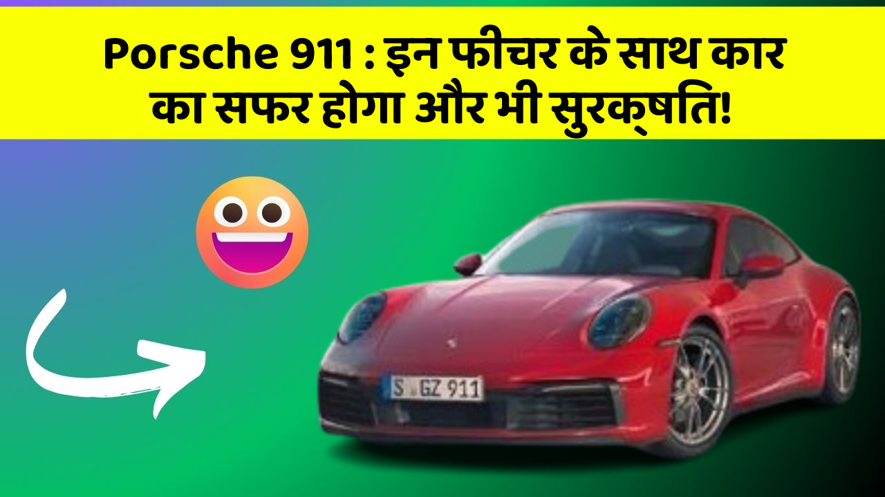 Porsche 911 : इन फीचर के साथ कार का सफर होगा और भी सुरक्षित!