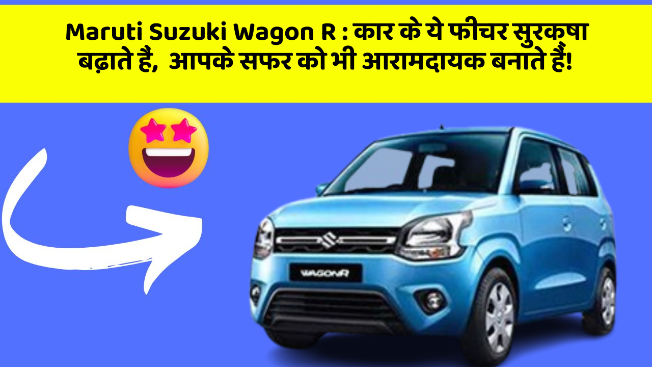 Maruti Suzuki Wagon R: कार के ये फीचर सुरक्षा बढ़ाते हैं,  आपके सफर को भी आरामदायक बनाते हैं!