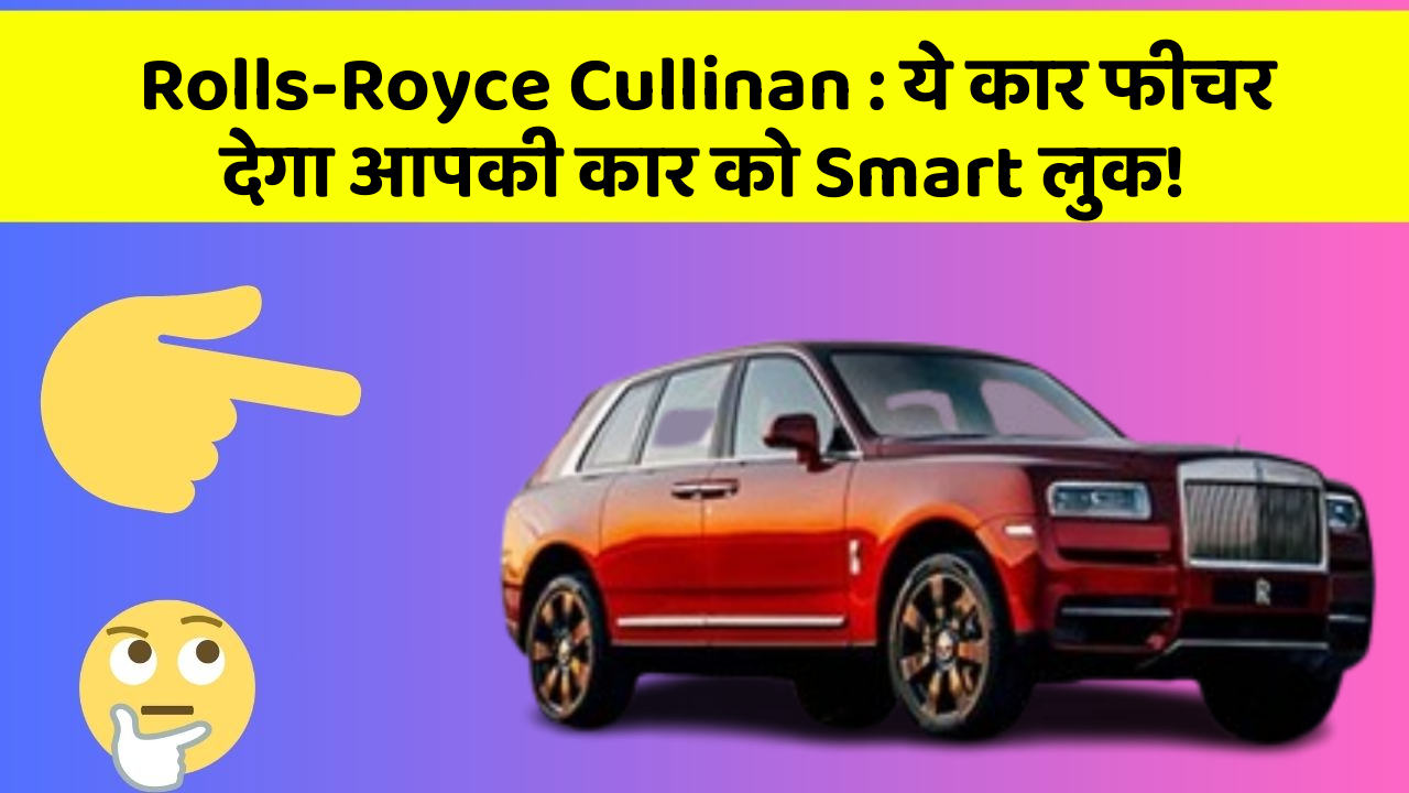 Rolls-Royce Cullinan: ये कार फीचर देगा आपकी कार को Smart लुक!