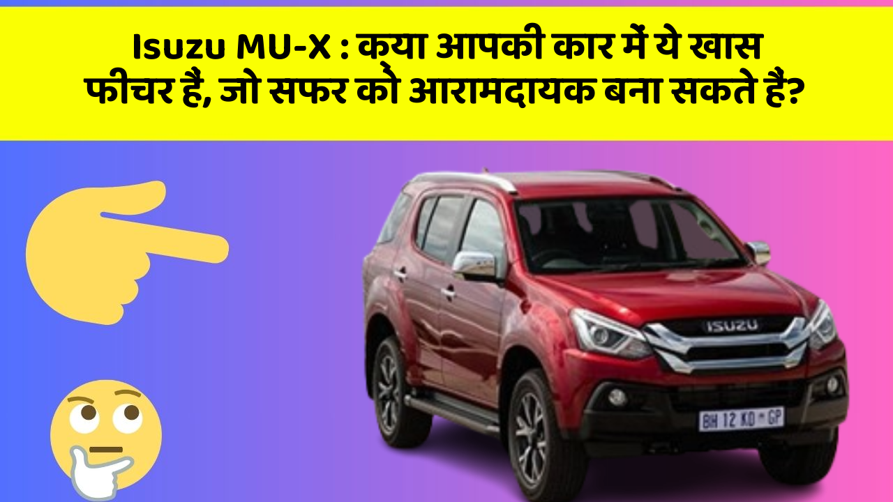 Isuzu MU-X: क्या आपकी कार में ये खास फीचर हैं, जो सफर को आरामदायक बना सकते हैं?