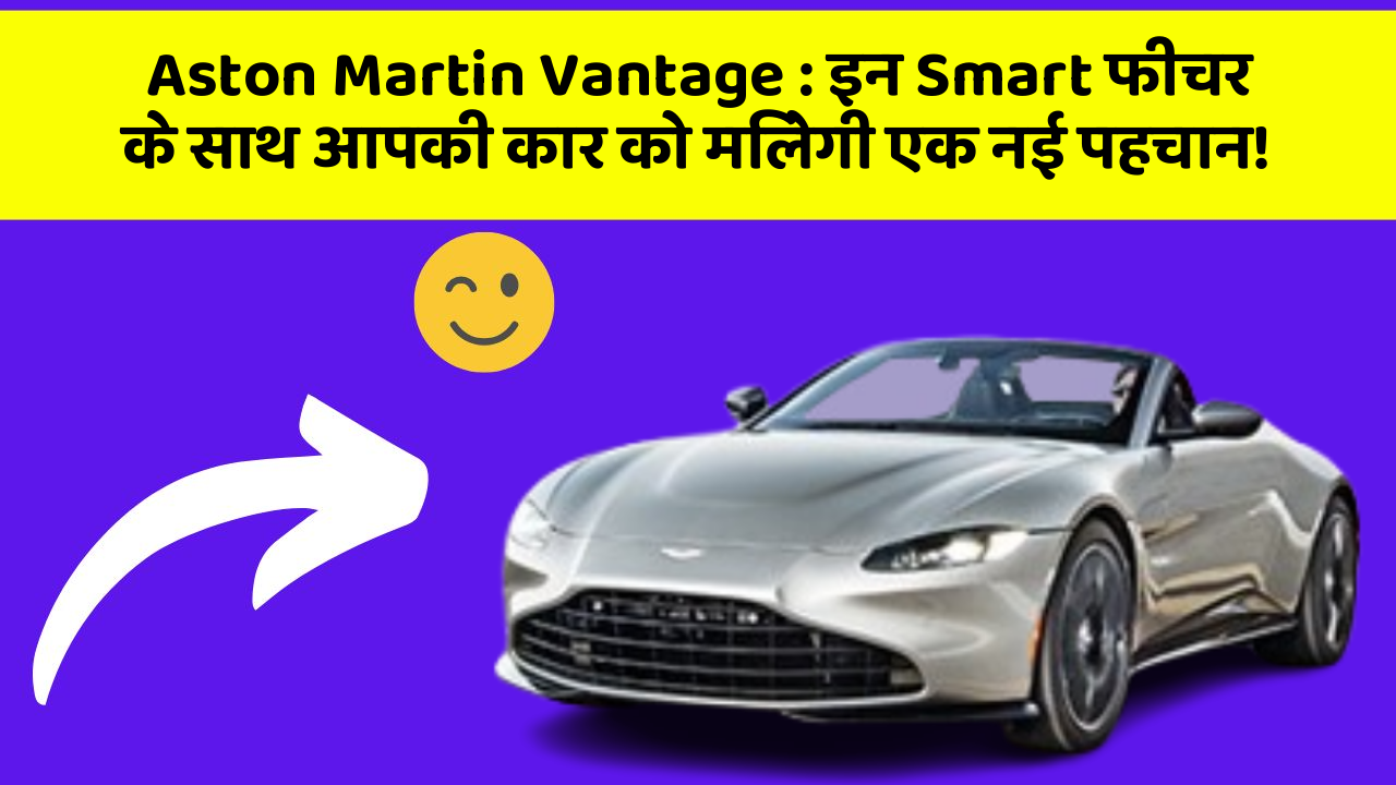 Aston Martin Vantage : इन Smart फीचर के साथ आपकी कार को मिलेगी एक नई पहचान!