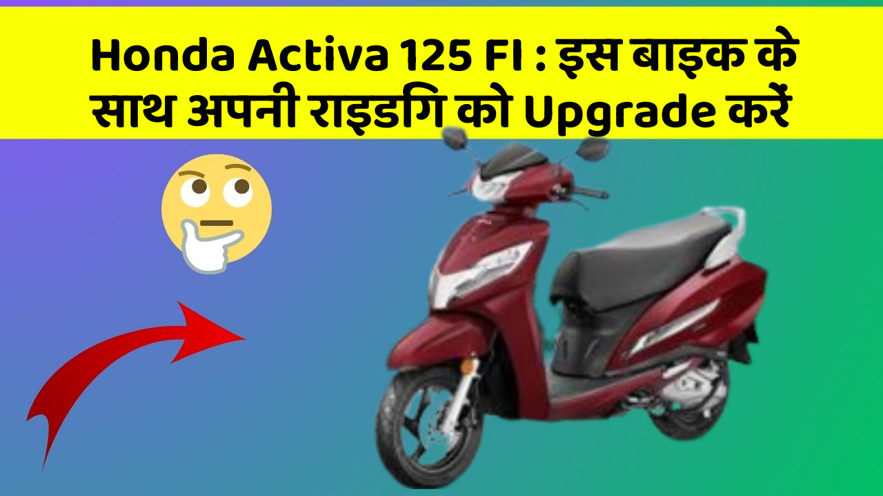 Honda Activa 125 FI: इस बाइक के साथ अपनी राइडिंग को Upgrade करें
