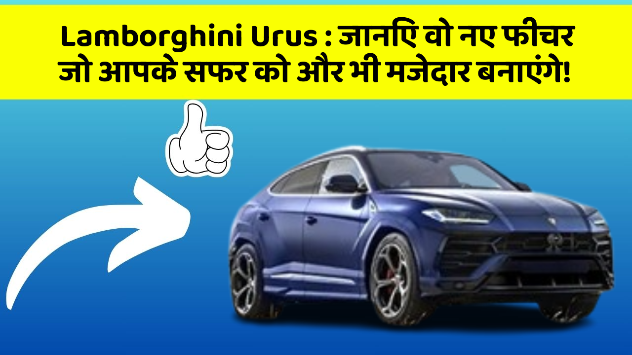 Lamborghini Urus: जानिए वो नए फीचर जो आपके सफर को और भी मजेदार बनाएंगे!