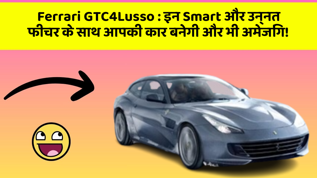 Ferrari GTC4Lusso: इन Smart और उन्नत फीचर के साथ आपकी कार बनेगी और भी अमेजिंग!