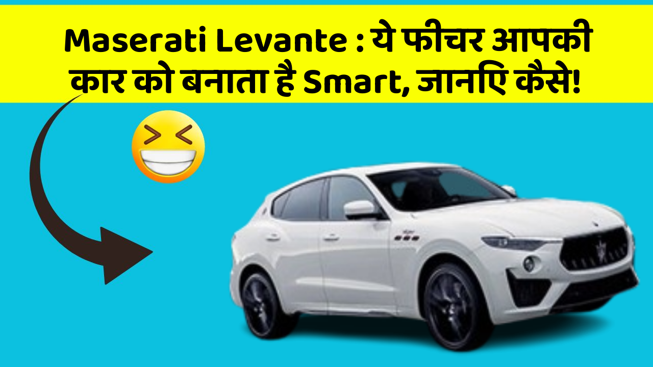 Maserati Levante : ये फीचर आपकी कार को बनाता है Smart, जानिए कैसे!