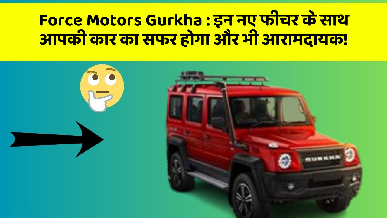 Force Motors Gurkha: इन नए फीचर के साथ आपकी कार का सफर होगा और भी आरामदायक!