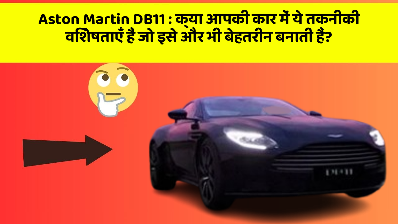 Aston Martin DB11: क्या आपकी कार में ये तकनीकी विशेषताएँ हैं जो इसे और भी बेहतरीन बनाती हैं?