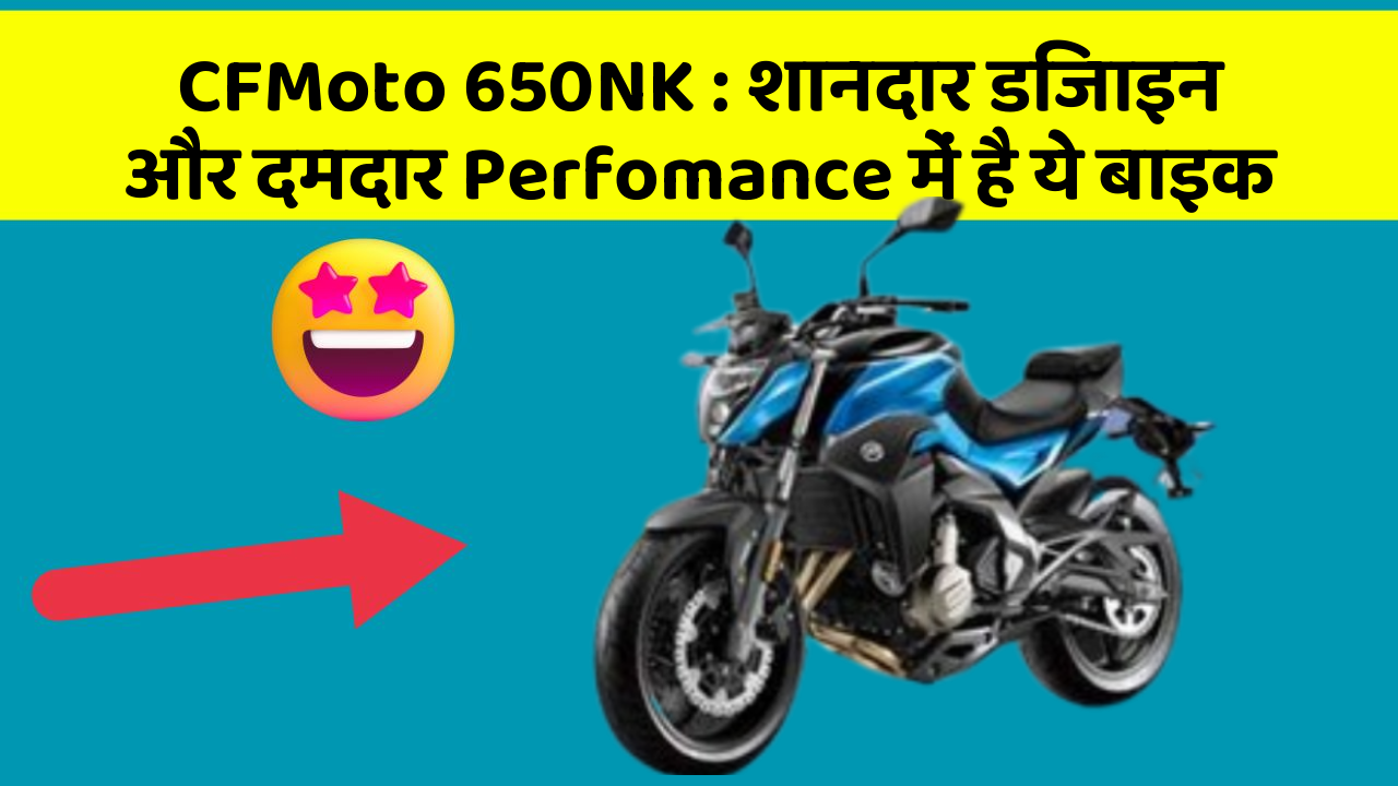 CFMoto 650NK: शानदार डिजाइन और दमदार Perfomance में है ये बाइक