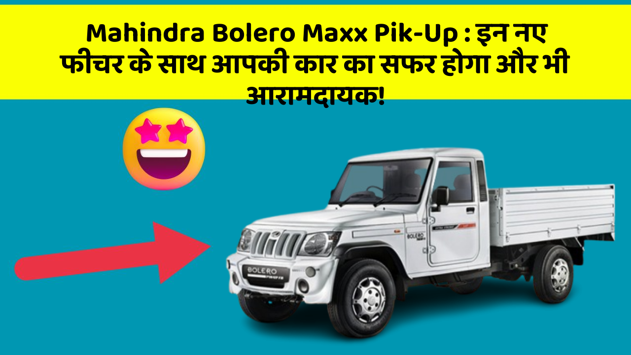 Mahindra Bolero Maxx Pik-Up: इन नए फीचर के साथ आपकी कार का सफर होगा और भी आरामदायक!