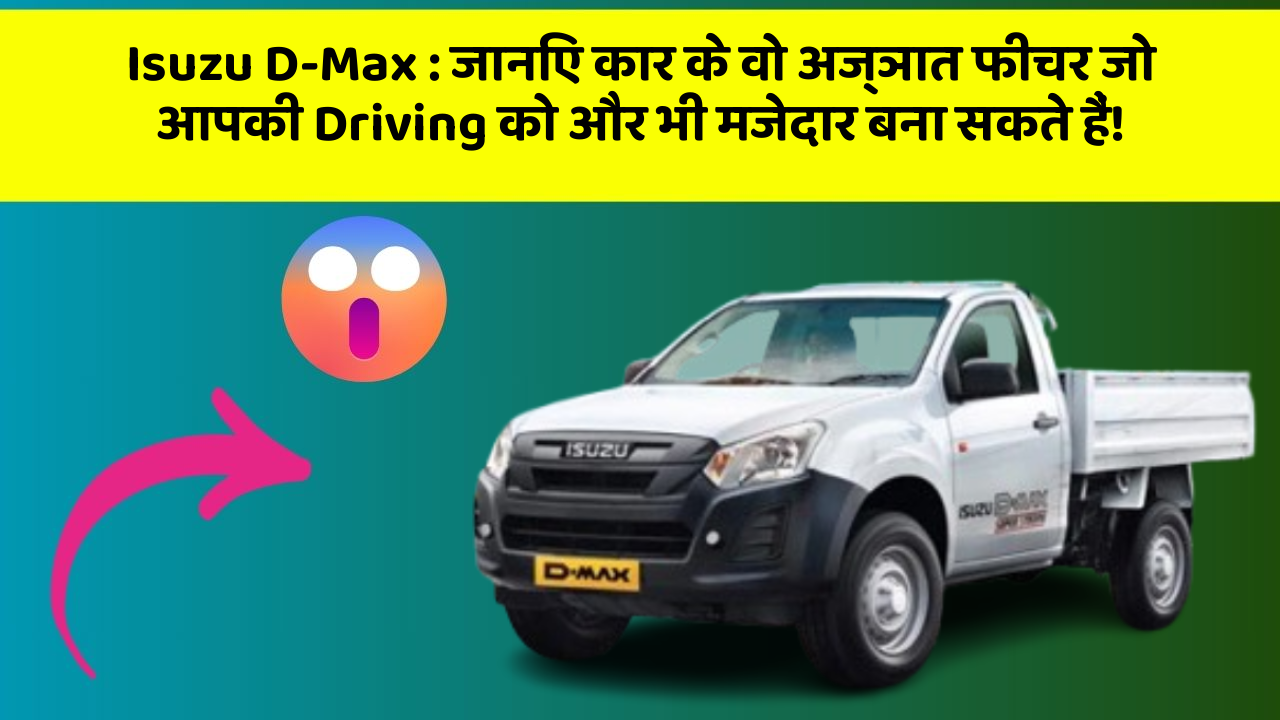 Isuzu D-Max: जानिए कार के वो अज्ञात फीचर जो आपकी Driving को और भी मजेदार बना सकते हैं!