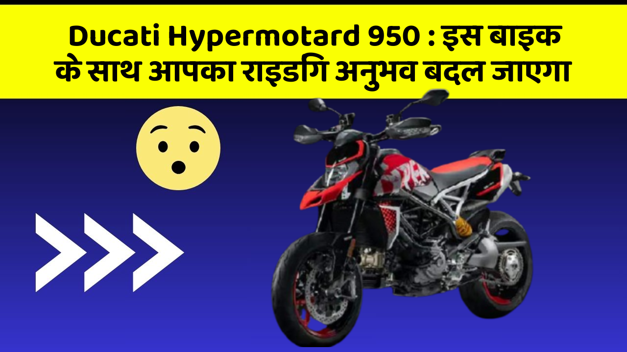 Ducati Hypermotard 950: इस बाइक के साथ आपका राइडिंग अनुभव बदल जाएगा