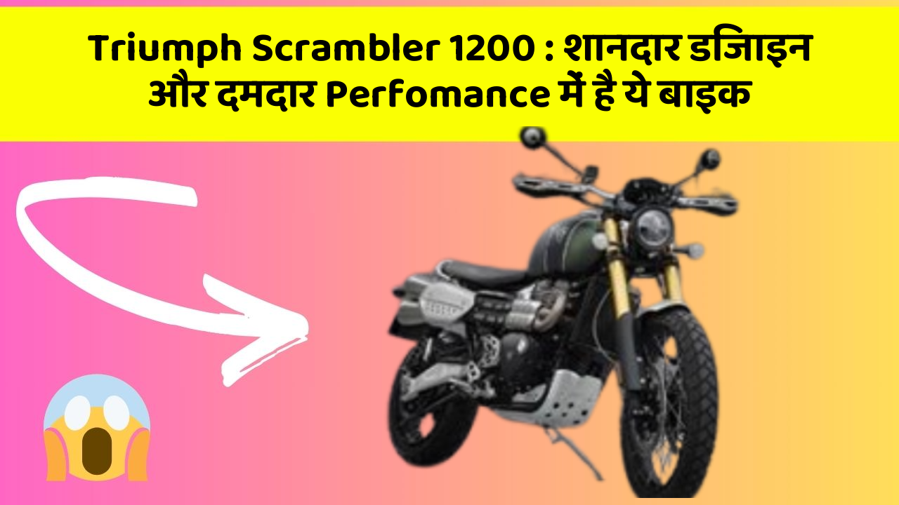 Triumph Scrambler 1200: शानदार डिजाइन और दमदार Perfomance में है ये बाइक