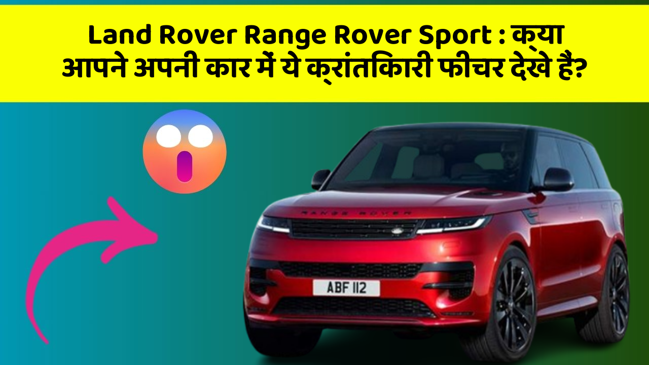 Land Rover Range Rover Sport : क्या आपने अपनी कार में ये क्रांतिकारी फीचर देखे हैं?