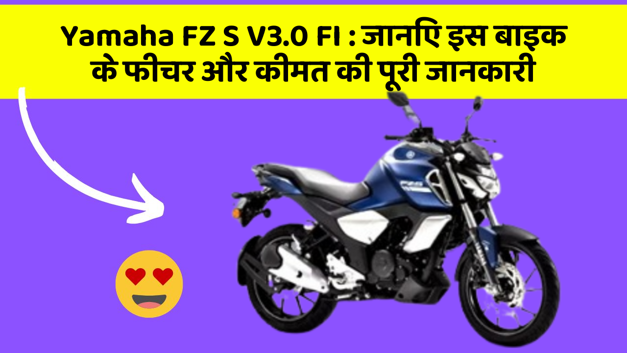 Yamaha FZ S V3.0 FI : जानिए इस बाइक के फीचर और कीमत की पूरी जानकारी
