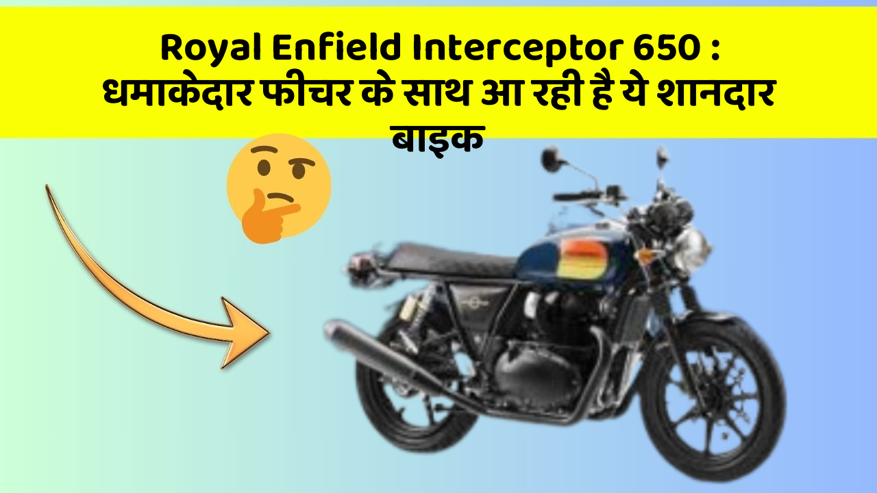 Royal Enfield Interceptor 650: धमाकेदार फीचर के साथ आ रही है ये शानदार बाइक