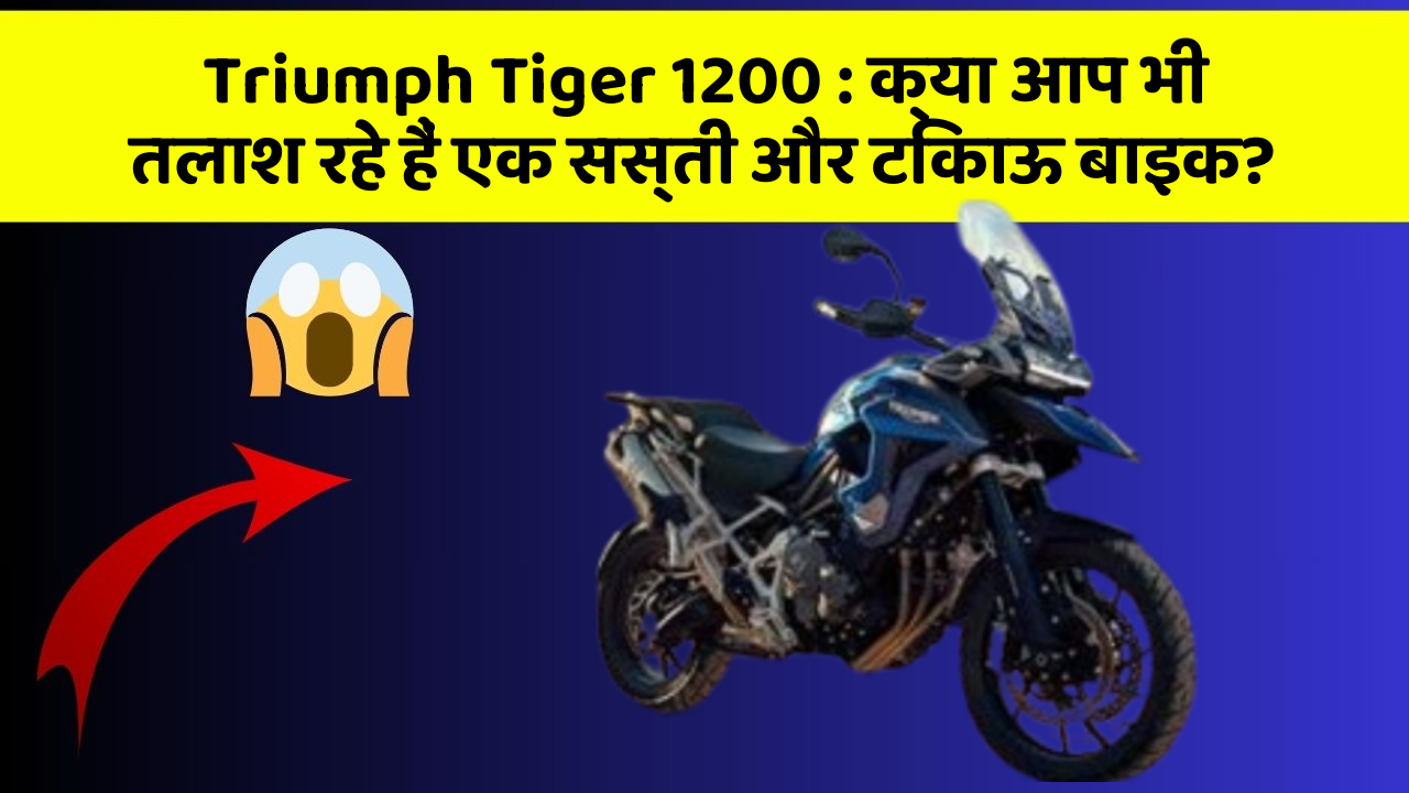 Triumph Tiger 1200:क्या आप भी तलाश रहे हैं एक सस्ती और टिकाऊ बाइक?