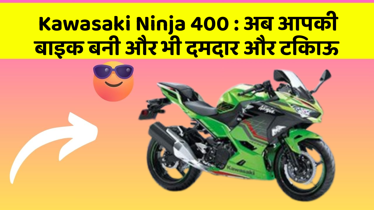 Kawasaki Ninja 400: अब आपकी बाइक बनी और भी दमदार और टिकाऊ