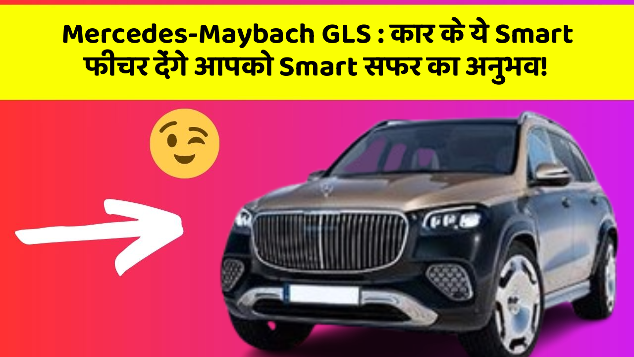 Mercedes-Maybach GLS: कार के ये Smart फीचर देंगे आपको Smart सफर का अनुभव!