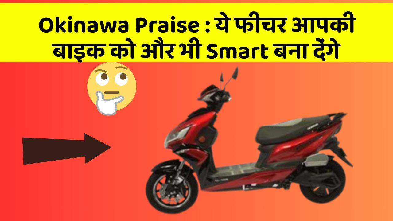 Okinawa Praise: ये फीचर आपकी बाइक को और भी Smart बना देंगे
