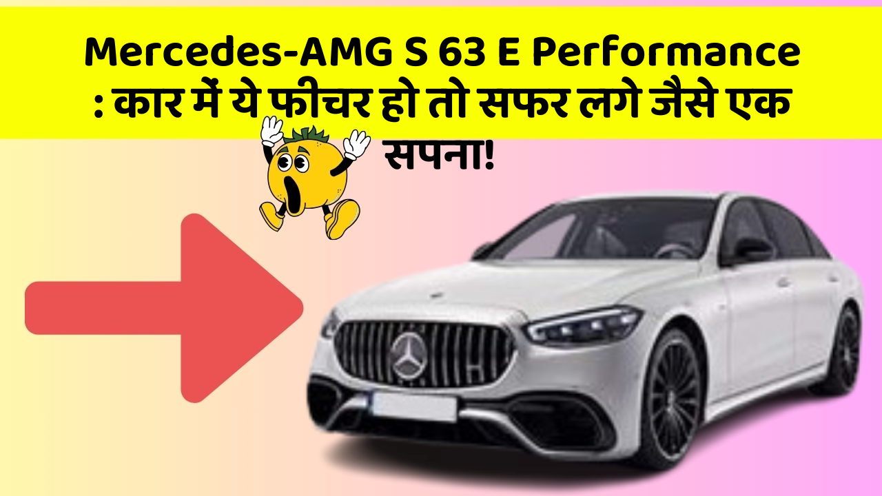 Mercedes-AMG S 63 E Performance:कार में ये फीचर हो तो सफर लगे जैसे एक सपना!