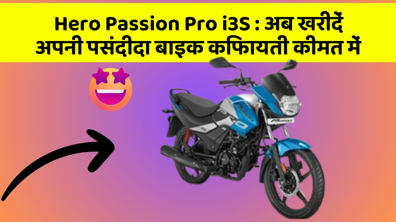 Hero Passion Pro i3S : अब खरीदें अपनी पसंदीदा बाइक किफायती कीमत में