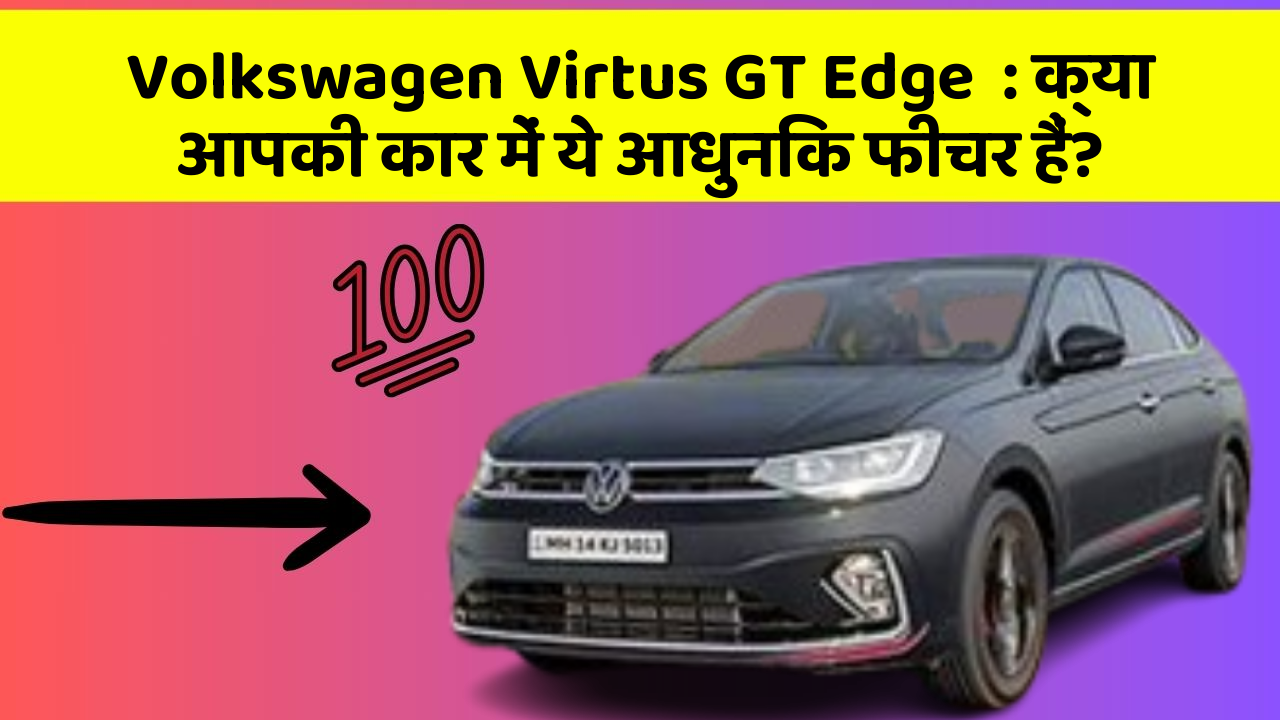 Volkswagen Virtus GT Edge: क्या आपकी कार में ये आधुनिक फीचर हैं?