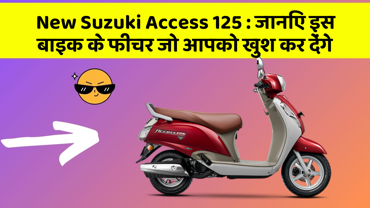 New Suzuki Access 125 : जानिए इस बाइक के फीचर जो आपको खुश कर देंगे