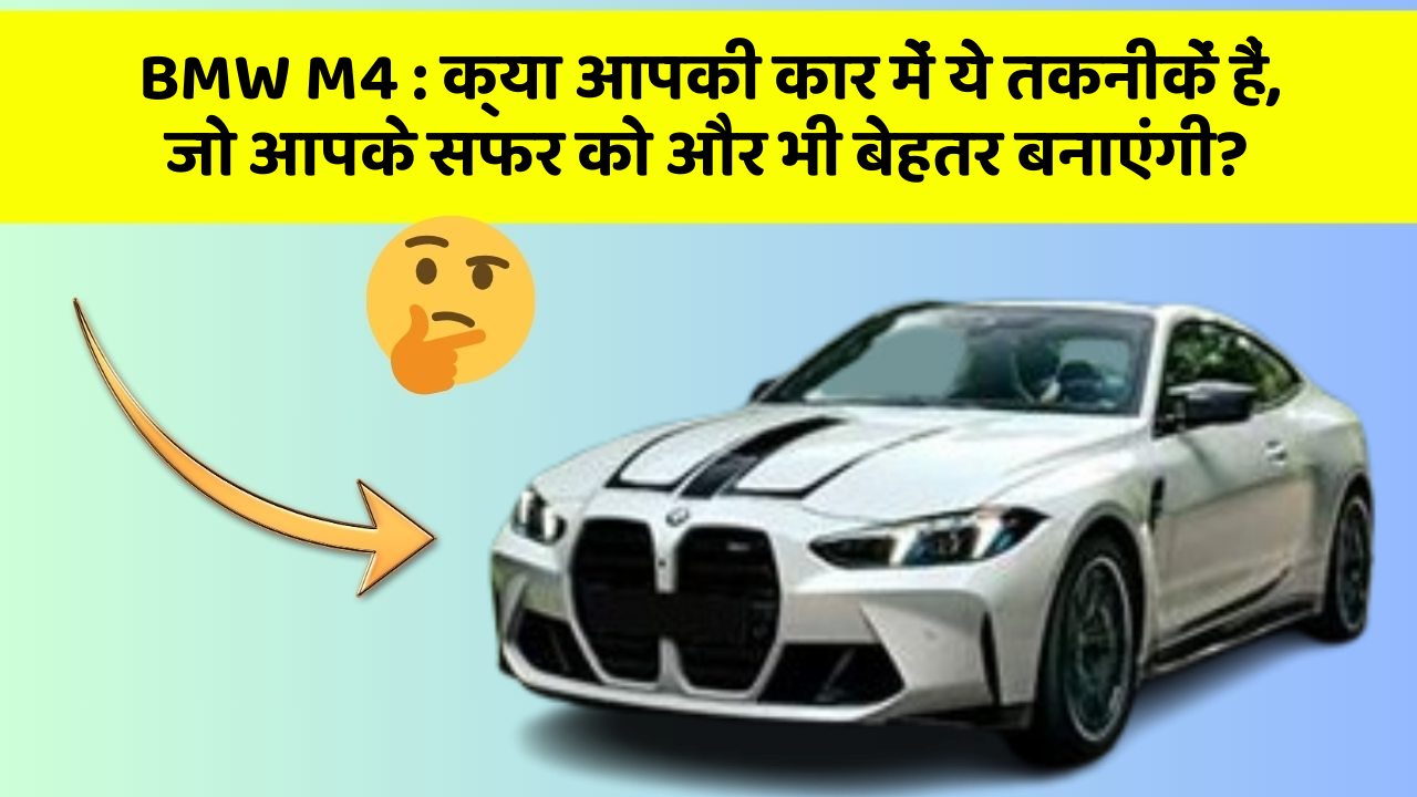 BMW M4: क्या आपकी कार में ये तकनीकें हैं, जो आपके सफर को और भी बेहतर बनाएंगी?