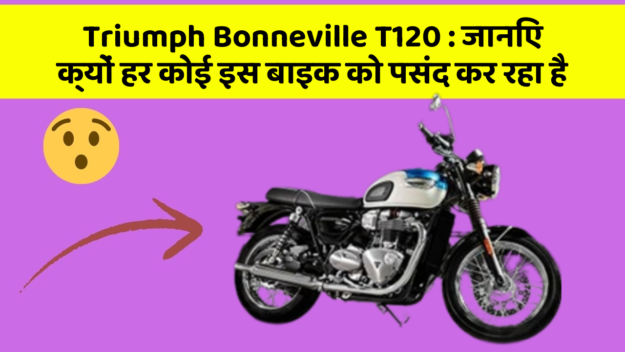 Triumph Bonneville T120: जानिए क्यों हर कोई इस बाइक को पसंद कर रहा है