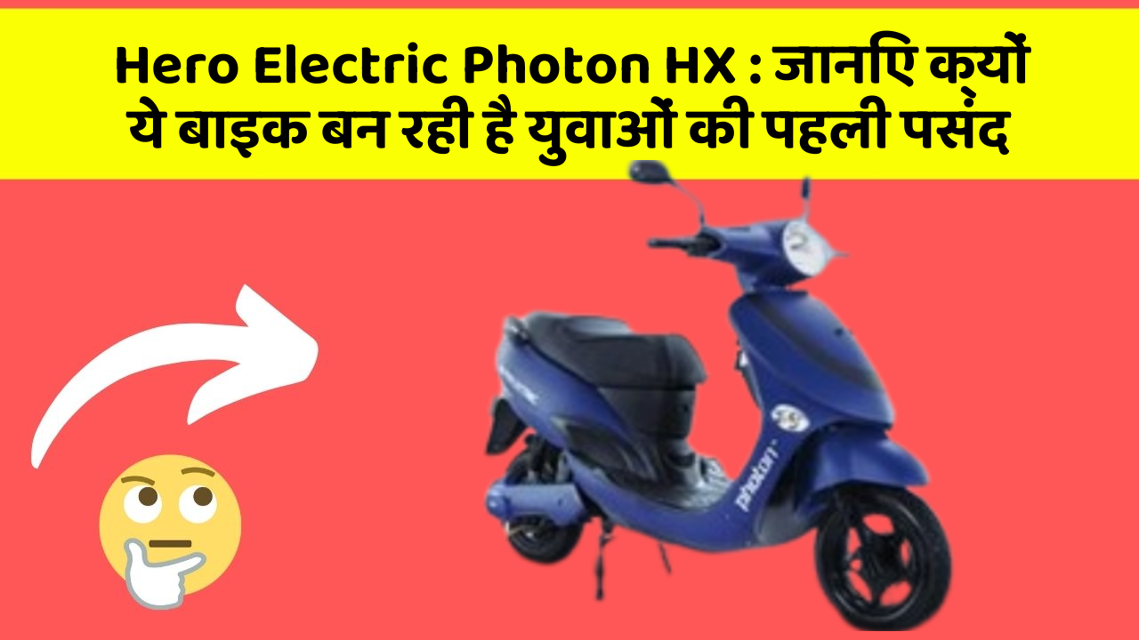 Hero Electric Photon HX: जानिए क्यों ये बाइक बन रही है युवाओं की पहली पसंद