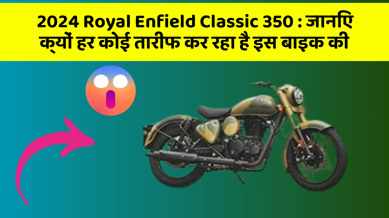 2024 Royal Enfield Classic 350 : जानिए क्यों हर कोई तारीफ कर रहा है इस बाइक की