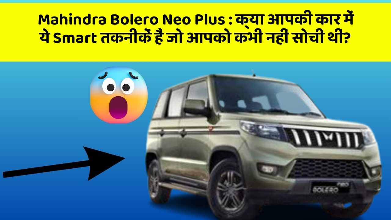 Mahindra Bolero Neo Plus: क्या आपकी कार में ये Smart तकनीकें हैं जो आपको कभी नहीं सोची थीं?