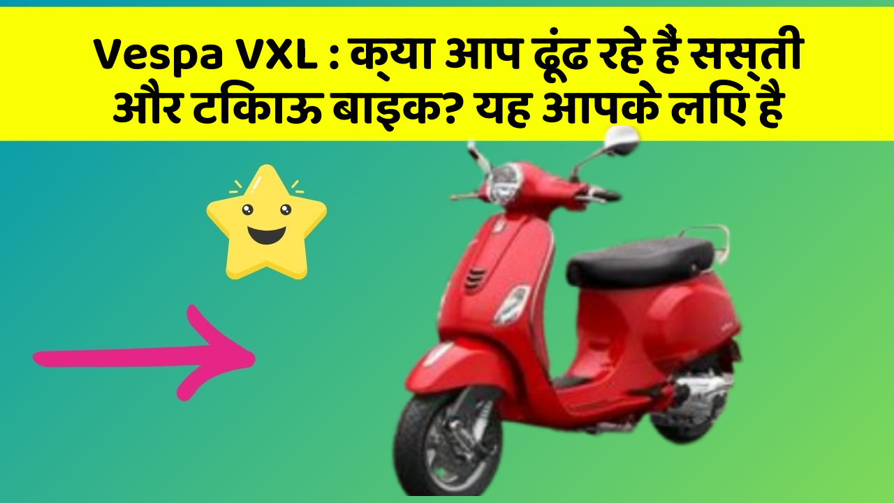 Vespa VXL : क्या आप ढूंढ रहे हैं सस्ती और टिकाऊ बाइक? यह आपके लिए है