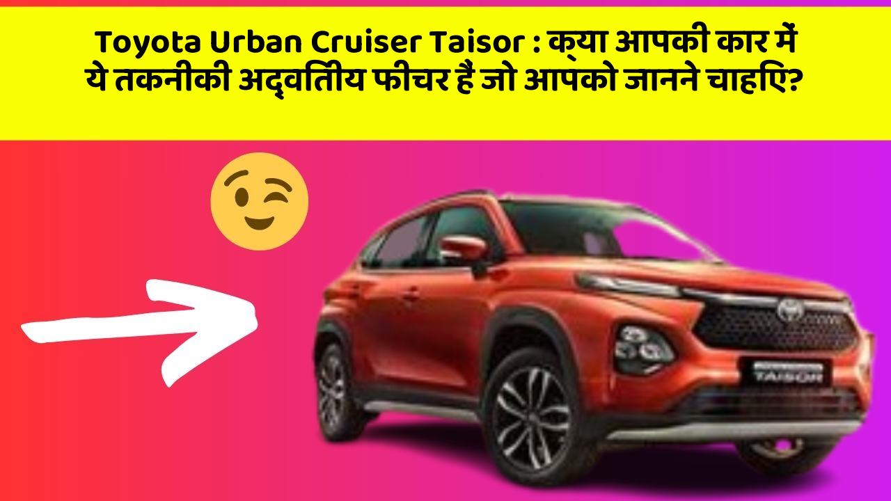 Toyota Urban Cruiser Taisor : क्या आपकी कार में ये तकनीकी अद्वितीय फीचर हैं जो आपको जानने चाहिए?
