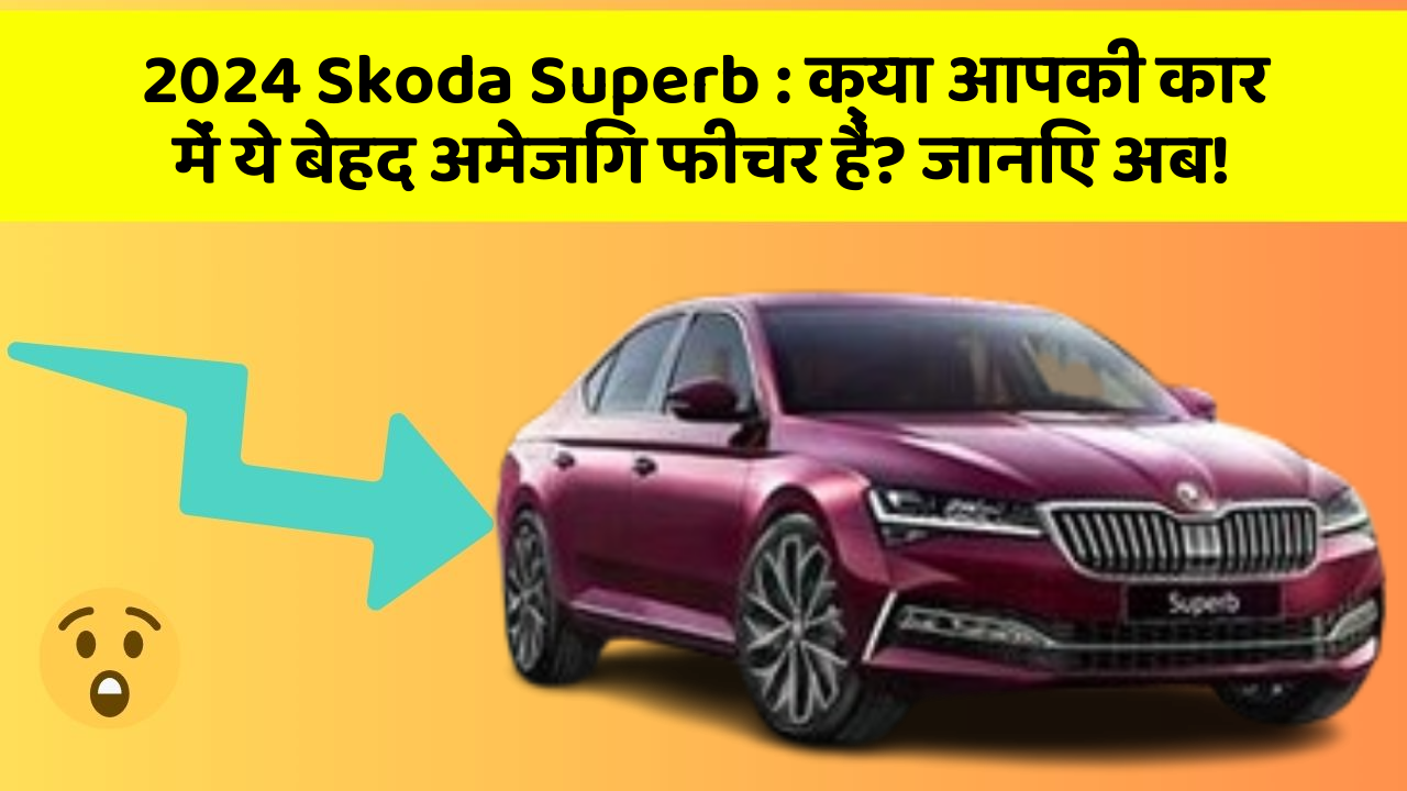 2024 Skoda Superb: क्या आपकी कार में ये बेहद अमेजिंग फीचर हैं? जानिए अब!
