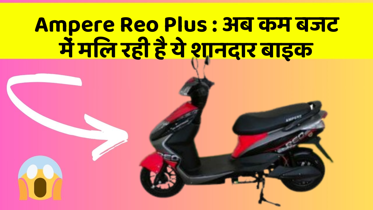 Ampere Reo Plus: अब कम बजट में मिल रही है ये शानदार बाइक
