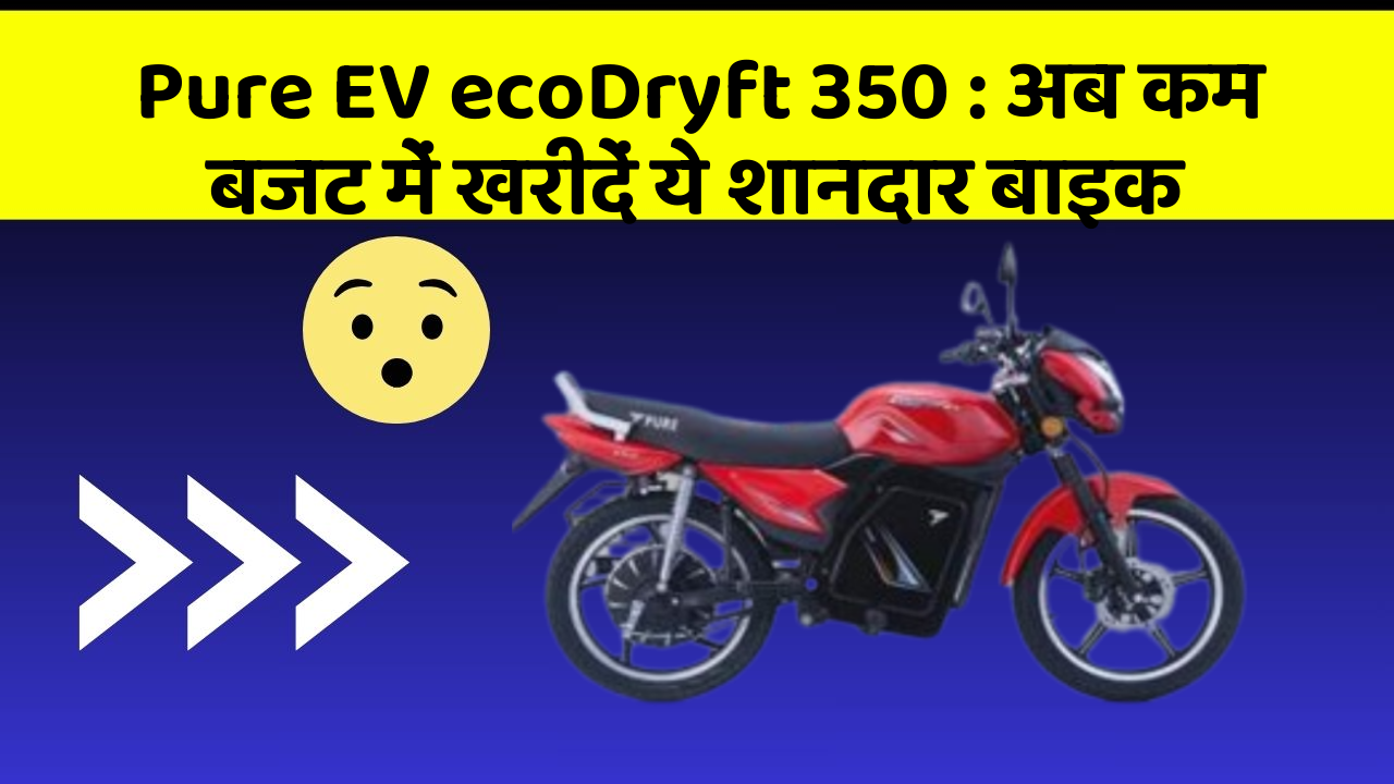 Pure EV ecoDryft 350: अब कम बजट में खरीदें ये शानदार बाइक