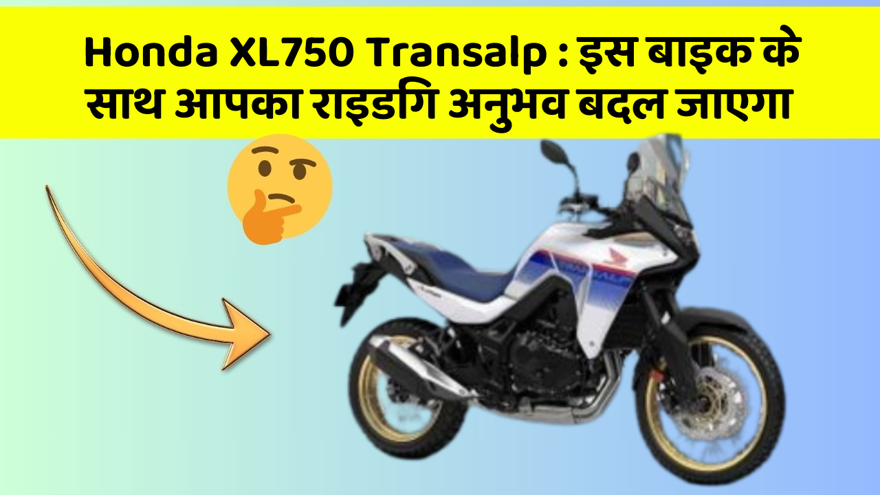 Honda XL750 Transalp: इस बाइक के साथ आपका राइडिंग अनुभव बदल जाएगा